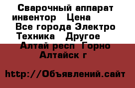 Сварочный аппарат инвентор › Цена ­ 500 - Все города Электро-Техника » Другое   . Алтай респ.,Горно-Алтайск г.